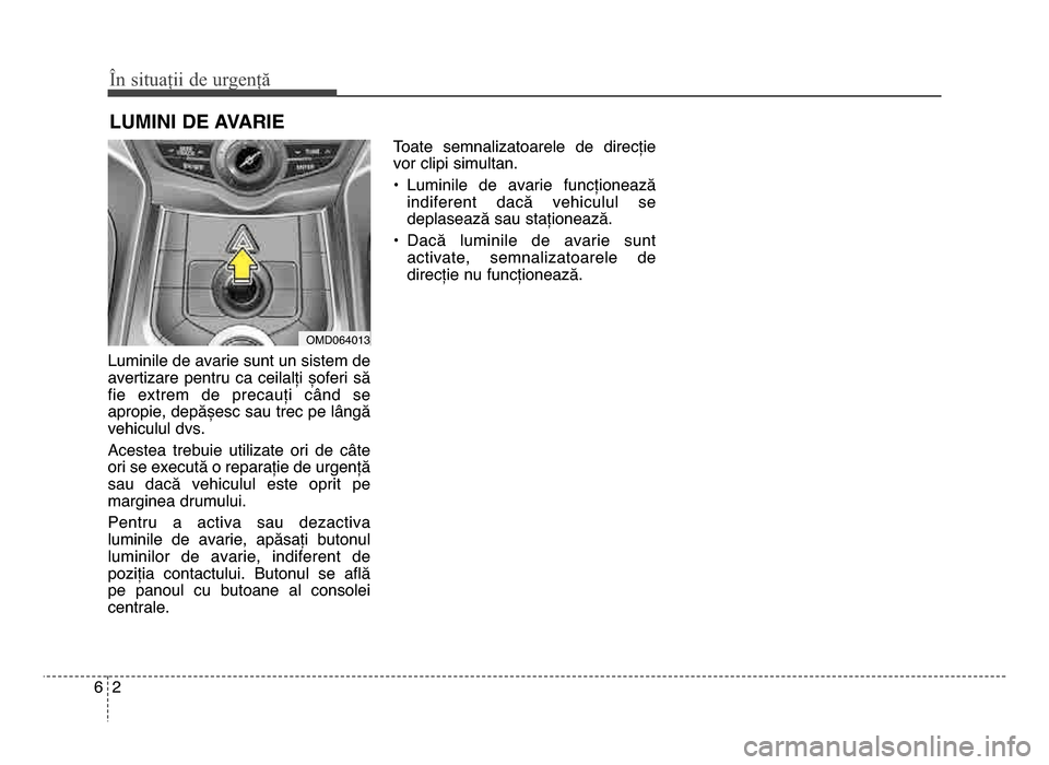 Hyundai Elantra 2015 Manualul de utilizare (in Romanian) Luminile de avarie sunt un sistem de
avertizare pentru ca ceilalți șoferi să
fie extrem de precauți când se
apropie, depășesc sau trec pe lângă
vehiculul dvs.
Acestea trebuie uti Hyundai Elantra 2015 Manualul de utilizare (in Romanian) Luminile de avarie sunt un sistem de
avertizare pentru ca ceilalți șoferi să
fie extrem de precauți când se
apropie, depășesc sau trec pe lângă
vehiculul dvs.
Acestea trebuie uti