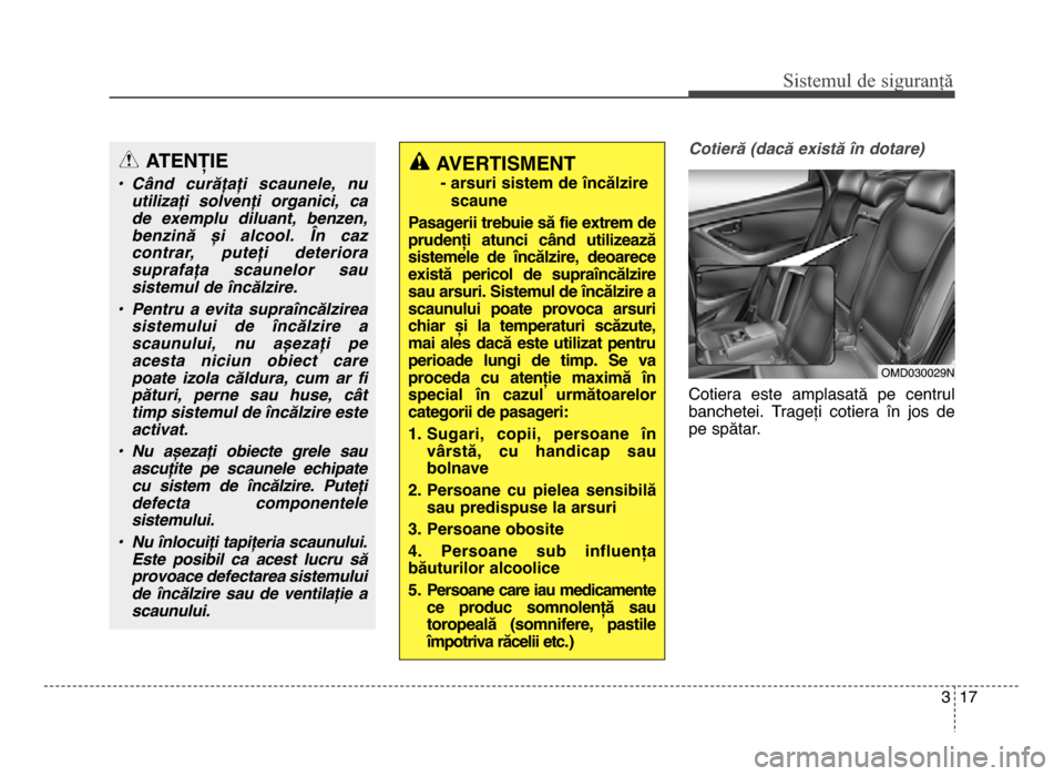 Hyundai Elantra 2015  Manualul de utilizare (in Romanian) 3 \f7
Sis\fe\bul de siguranță
Cotier; (dac; e3ist; 6n dotare)
Cotiera  este  amplasată  pe  centrul
banchetei.  Trageți  cotiera  în  jos  de
pe spătar.
OMD030029n
ATENȚIE
7 C5nd  cur;=a=i  sca