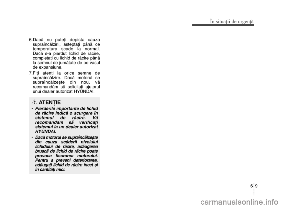 Hyundai Elantra 2015 Manualul de utilizare (in Romanian) 6.dacă nu puteți depista cauzasupraîncălzirii, așteptați până ce
temperatura scade la normal.
dacă s-a pierdut lichid de răcire,
completați cu lichid de răcire până
l Hyundai Elantra 2015 Manualul de utilizare (in Romanian) 6.dacă nu puteți depista cauzasupraîncălzirii, așteptați până ce
temperatura scade la normal.
dacă s-a pierdut lichid de răcire,
completați cu lichid de răcire până
l