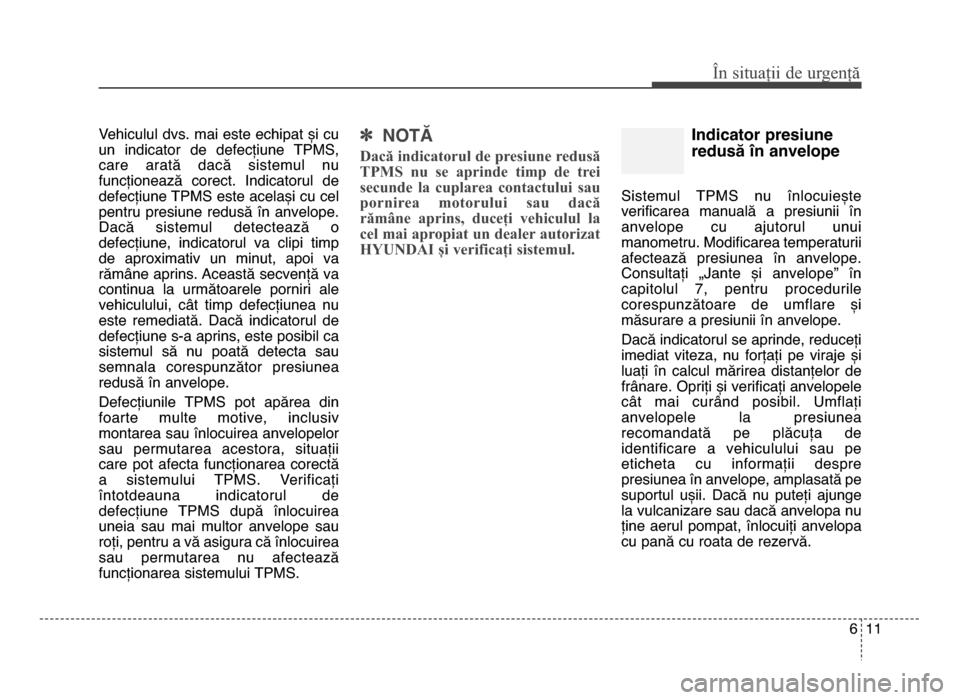 Hyundai Elantra 2015 Manualul de utilizare (in Romanian) Vehiculul dvs. mai este echipat și cu
un indicator de defecțiune TPmS,
care arată dacă sistemul nu
funcționează corect. Indicatorul de
defecțiune TPmS este același cu cel
pentru pr Hyundai Elantra 2015 Manualul de utilizare (in Romanian) Vehiculul dvs. mai este echipat și cu
un indicator de defecțiune TPmS,
care arată dacă sistemul nu
funcționează corect. Indicatorul de
defecțiune TPmS este același cu cel
pentru pr