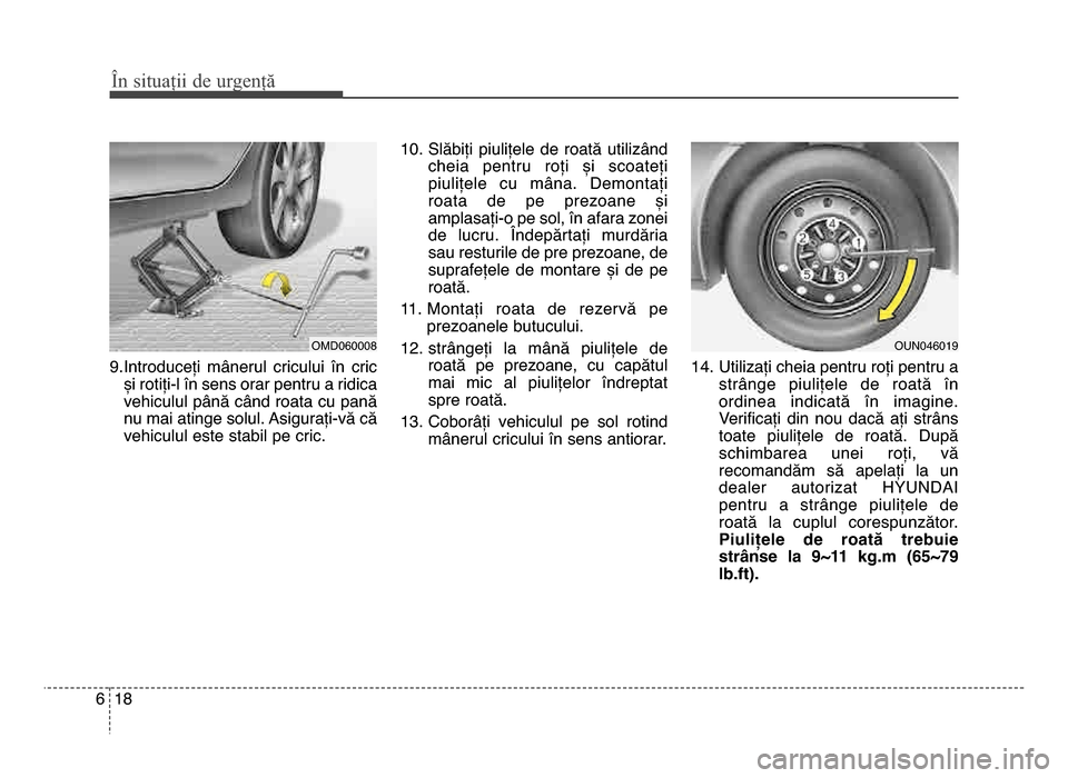 Hyundai Elantra 2015 Manualul de utilizare (in Romanian) În \bituații de urgenț\f
186
9.Introduceți mânerul cricului în cricși rotiți-l în sens orar pentru a ridica
vehiculul până când roata cu pană
nu mai atinge solul. Asigurați-vă că
v Hyundai Elantra 2015 Manualul de utilizare (in Romanian) În \bituații de urgenț\f
186
9.Introduceți mânerul cricului în cricși rotiți-l în sens orar pentru a ridica
vehiculul până când roata cu pană
nu mai atinge solul. Asigurați-vă că
v