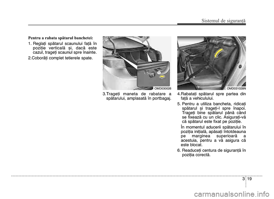 Hyundai Elantra 2015  Manualul de utilizare (in Romanian) 3 \f9
Sis\fe\bul de siguranță
Pentru a rabata spătarul banchetei:
\f. Reglați  spătarul  scaunului  față  înpoziție  verticală  și,  dacă  este
cazul, trageți scaunul spre înainte.
2.Cob