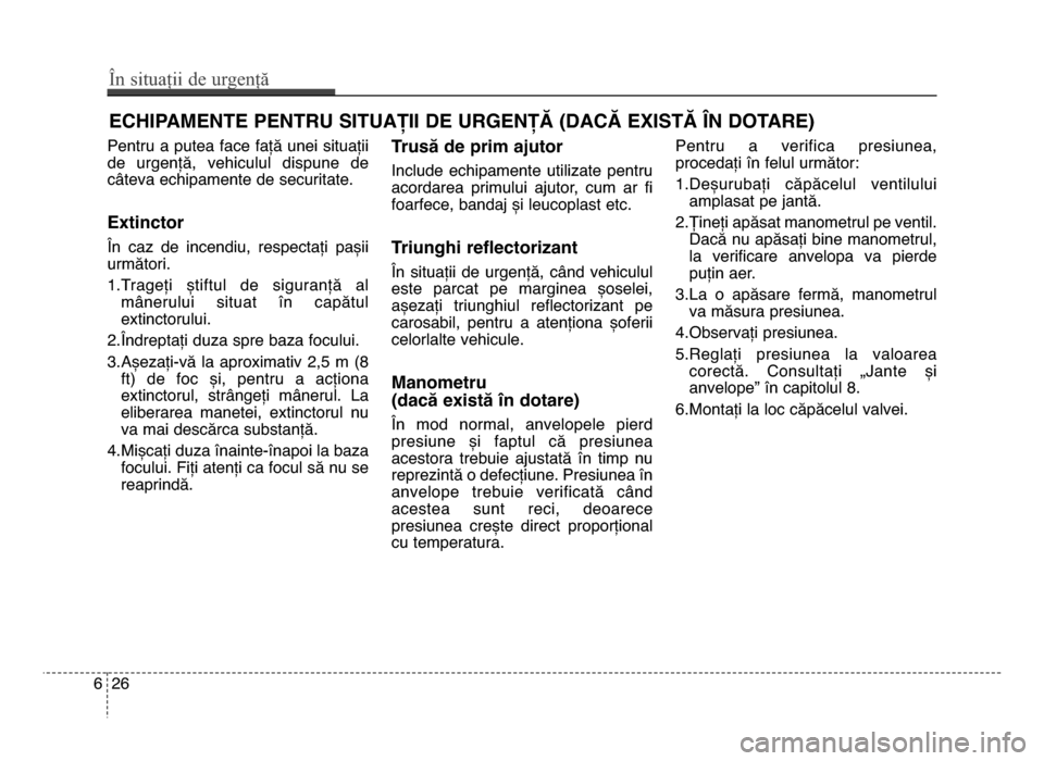 Hyundai Elantra 2015 Manualul de utilizare (in Romanian) Pentru a putea face față unei situații
de urgență, vehiculul dispune de
câteva echipamente de securitate.
Extinctor
În caz de incendiu, respectați pașii
următori.
1.Trageți Hyundai Elantra 2015 Manualul de utilizare (in Romanian) Pentru a putea face față unei situații
de urgență, vehiculul dispune de
câteva echipamente de securitate.
Extinctor
În caz de incendiu, respectați pașii
următori.
1.Trageți