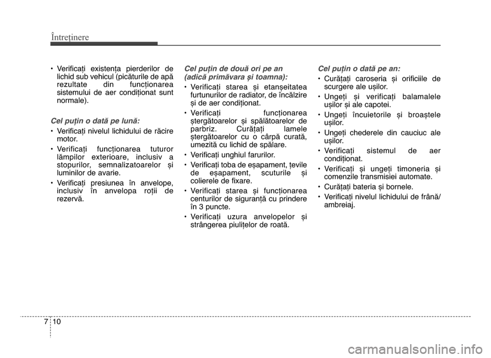Hyundai Elantra 2015 Manualul de utilizare (in Romanian) Întreținere
107
• Verificați existența pierderilor delichid sub vehicul (picăturile de apă
rezultate din funcționarea
sistemului de aer condiționat sunt
normale).
Cel puțin o dat Hyundai Elantra 2015 Manualul de utilizare (in Romanian) Întreținere
107
• Verificați existența pierderilor delichid sub vehicul (picăturile de apă
rezultate din funcționarea
sistemului de aer condiționat sunt
normale).
Cel puțin o dat