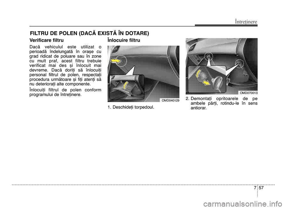 Hyundai Elantra 2015  Manualul de utilizare (in Romanian) 7 57
Întreținere
FILTRU DE POLEN (DACĂ ExISTĂ LN DOTARE)
Verificare filtru
dacă  vehiculul  este  utilizat  o
perioadă  îndelungată  în  orașe  cu
grad  ridicat  de  poluare  sau  în  zone
