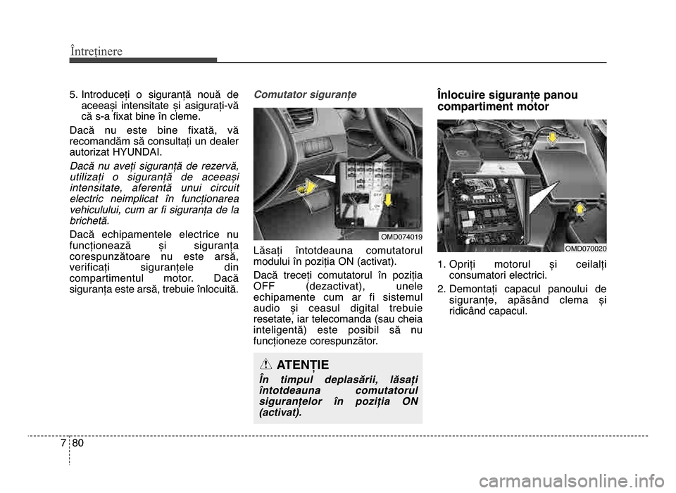 Hyundai Elantra 2015  Manualul de utilizare (in Romanian) Întreținere
807
5. Introduceți  o  siguranță  nouă  deaceeași  intensitate  și  asigurați-vă
că s-a fixat bine în cleme.
dacă  nu  este  bine  fixată,  vă
recomandăm să consultați un
