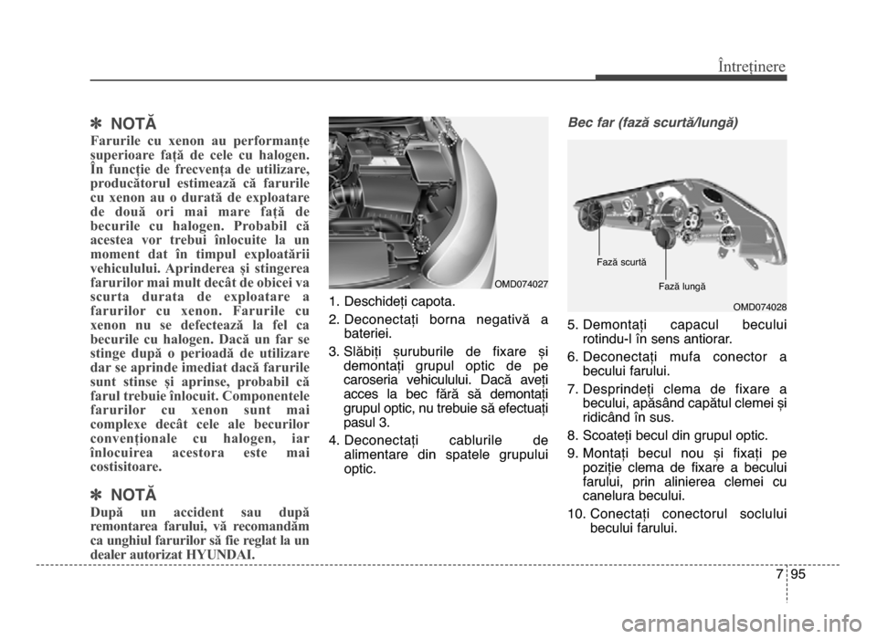 Hyundai Elantra 2015  Manualul de utilizare (in Romanian) 7 95
Întreținere
] NOTĂ
Farurile  cu  xenon  au  performanțe
superioare  față  de  cele  cu  halogen.
În  funcție  de  frecvența  de  utilizare,
producătorul  estimează  că  farurile
cu  x