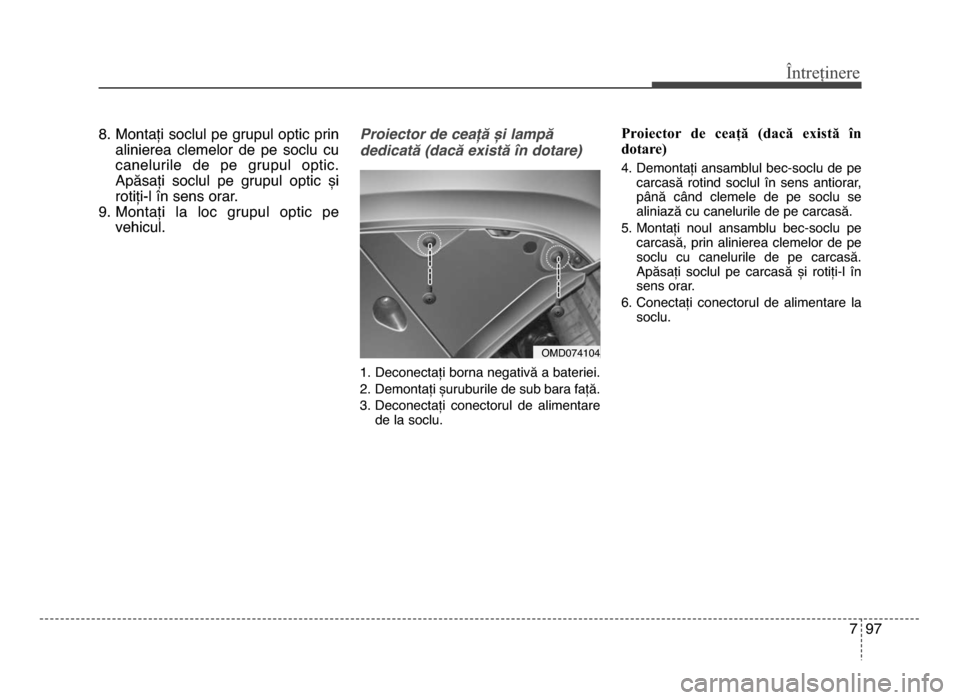 Hyundai Elantra 2015  Manualul de utilizare (in Romanian) 7 97
Întreținere
8. montați soclul pe grupul optic prinalinierea  clemelor  de  pe  soclu  cu
canelurile  de  pe  grupul  optic.
Apăsați  soclul  pe  grupul  optic  și
rotiți-l în sens orar.
9