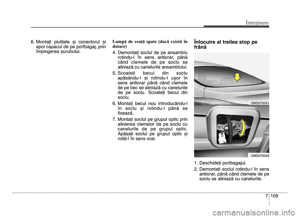 Hyundai Elantra 2015  Manualul de utilizare (in Romanian) 7 109
Întreținere
6. montați  piulițele  și  conectorul  șiapoi capacul de pe portbagaj, prin
împingerea șurubului. Lampă  de  ceață  spate  (dacă  există  în
dotare)
4. demontați  socl