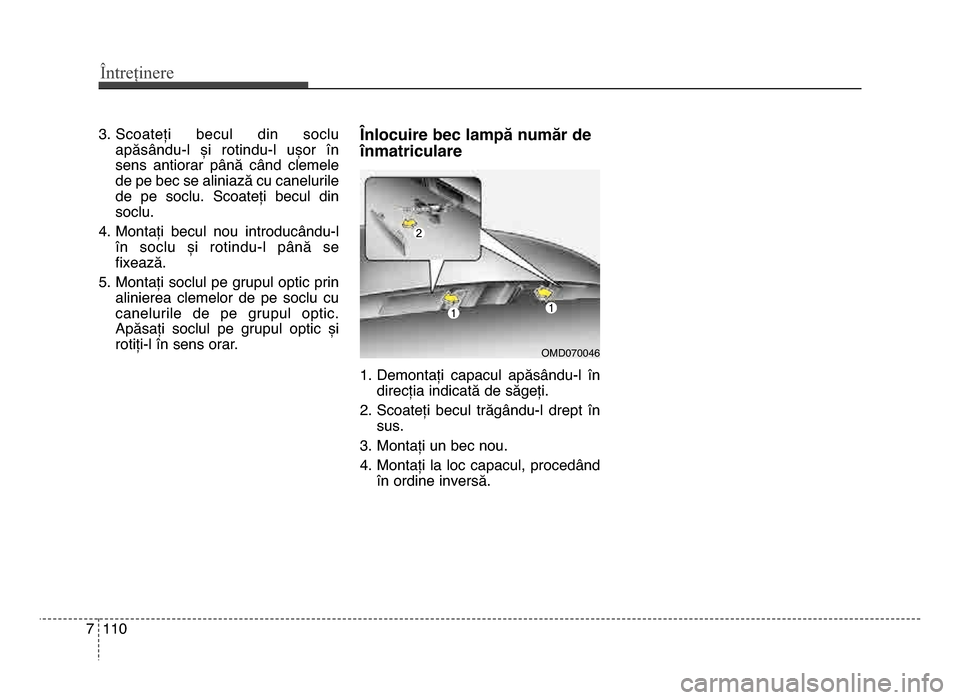 Hyundai Elantra 2015  Manualul de utilizare (in Romanian) Întreținere
1107
3. Scoateți  becul  din  socluapăsându-l  și  rotindu-l  ușor  în
sens  antiorar  până  când  clemele
de pe bec se aliniază cu canelurile
de  pe  soclu.  Scoateți  becul 