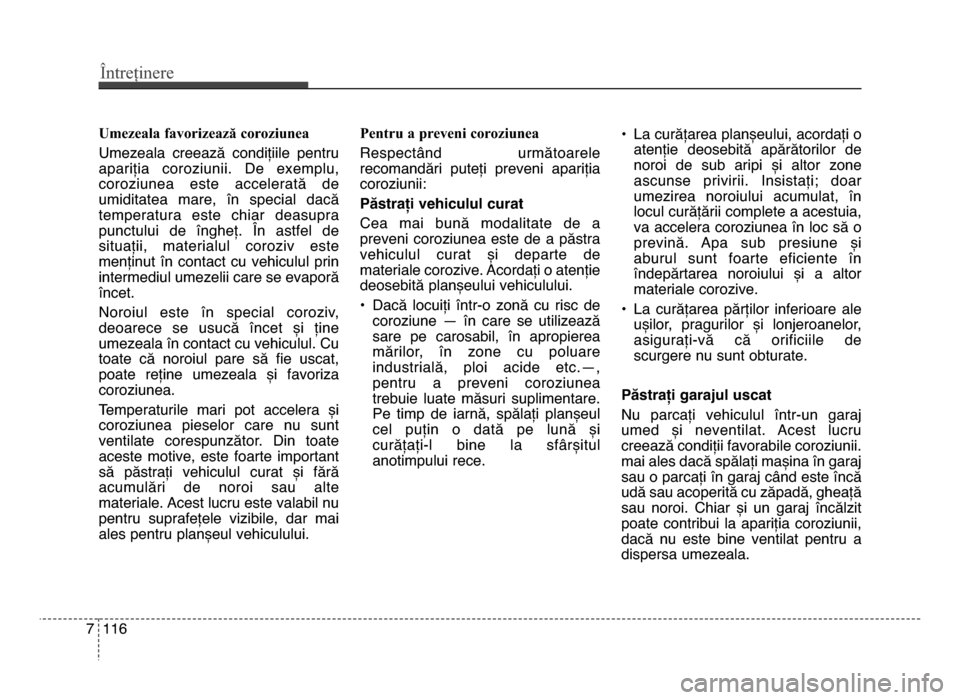 Hyundai Elantra 2015  Manualul de utilizare (in Romanian) Întreținere
1167
Umezeala favorizează coroziunea
Umezeala  creează  condițiile  pentru
apariția  coroziunii.  de  exemplu,
coroziunea  este  accelerată  de
umiditatea  mare,  în  special  dac