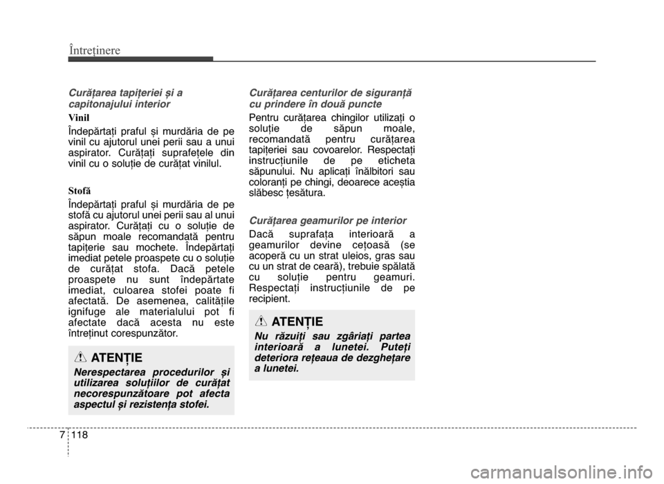 Hyundai Elantra 2015  Manualul de utilizare (in Romanian) Întreținere
1187
Curățarea tapițeriei și a
capitonajului interior 
Vinil 
Îndepărtați  praful  și  murdăria  de  pe
vinil  cu  ajutorul  unei  perii  sau  a  unui
aspirator.  Curățați  s