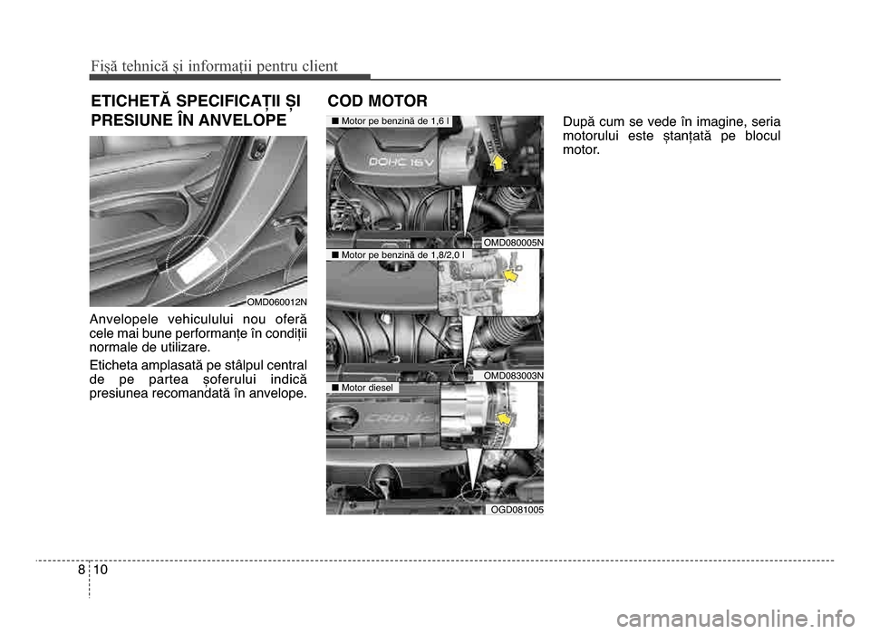 Hyundai Elantra 2015  Manualul de utilizare (in Romanian) Fișă tehnică și informații \fentru c\bient
108
Anvelopele  vehiculului  nou  oferă
cele mai bune performanțe în condiții
normale de utilizare.
Eticheta amplasată pe stâlpul central
de  pe  