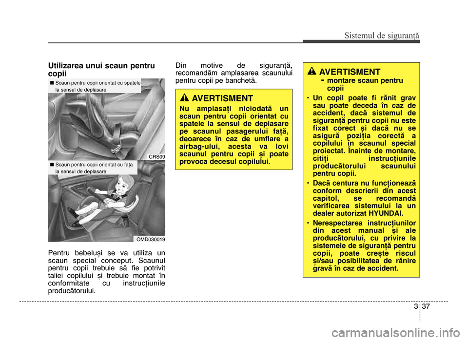 Hyundai Elantra 2015 Manualul de utilizare (in Romanian) 3 37
Sis\fe\bul de siguranță
Utilizarea unui scaun pentru
copii
Pentru bebeluși se va utiliza un
scaun special conceput. Scaunul
pentru copii trebuie să fie potrivit
taliei copilului Hyundai Elantra 2015 Manualul de utilizare (in Romanian) 3 37
Sis\fe\bul de siguranță
Utilizarea unui scaun pentru
copii
Pentru bebeluși se va utiliza un
scaun special conceput. Scaunul
pentru copii trebuie să fie potrivit
taliei copilului