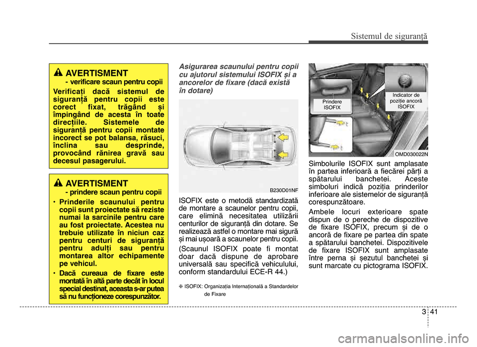 Hyundai Elantra 2015 Manualul de utilizare (in Romanian) 3 4\f
Sis\fe\bul de siguranță
Asigurarea scaunului pentru copii
cu ajutorul sistemului ISOFIX <i a
ancorelor de fi3are (dac; e3ist;
6n dotare)
ISOfIX este o metodă standardizată
de montare a Hyundai Elantra 2015 Manualul de utilizare (in Romanian) 3 4\f
Sis\fe\bul de siguranță
Asigurarea scaunului pentru copii
cu ajutorul sistemului ISOFIX <i a
ancorelor de fi3are (dac; e3ist;
6n dotare)
ISOfIX este o metodă standardizată
de montare a
