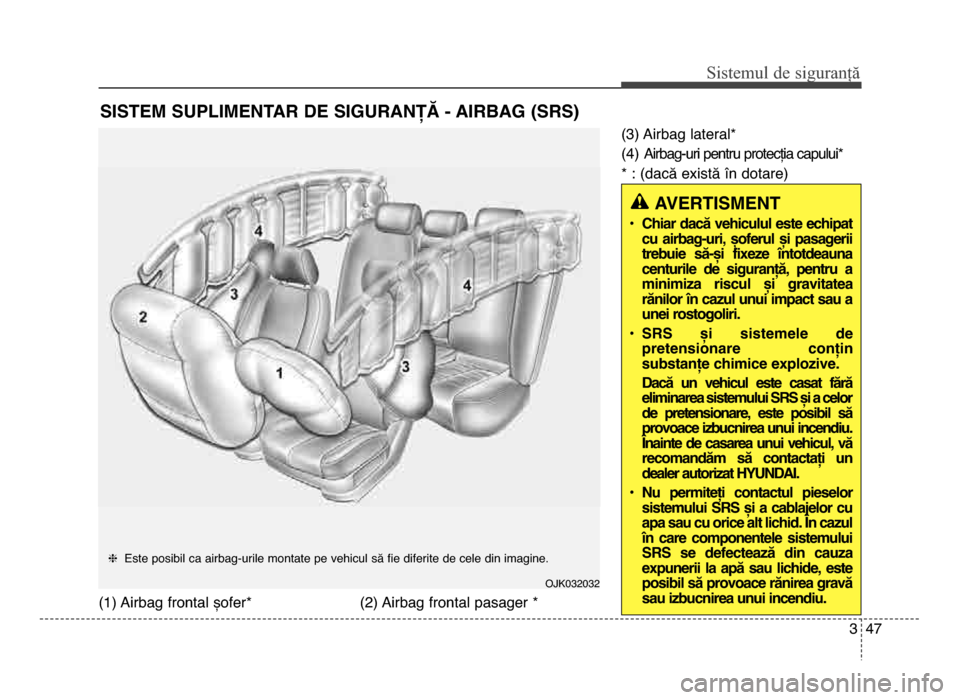 Hyundai Elantra 2015  Manualul de utilizare (in Romanian) 3 47
Sis\fe\bul de siguranță
(\f) Airbag frontal șofer*(2) Airbag frontal pasager *(3) Airbag lateral*
(4) Airbag\buri pentru protecția capului*
* : (dacă există în dotare)
SISTEM SUPLIMENTAR D