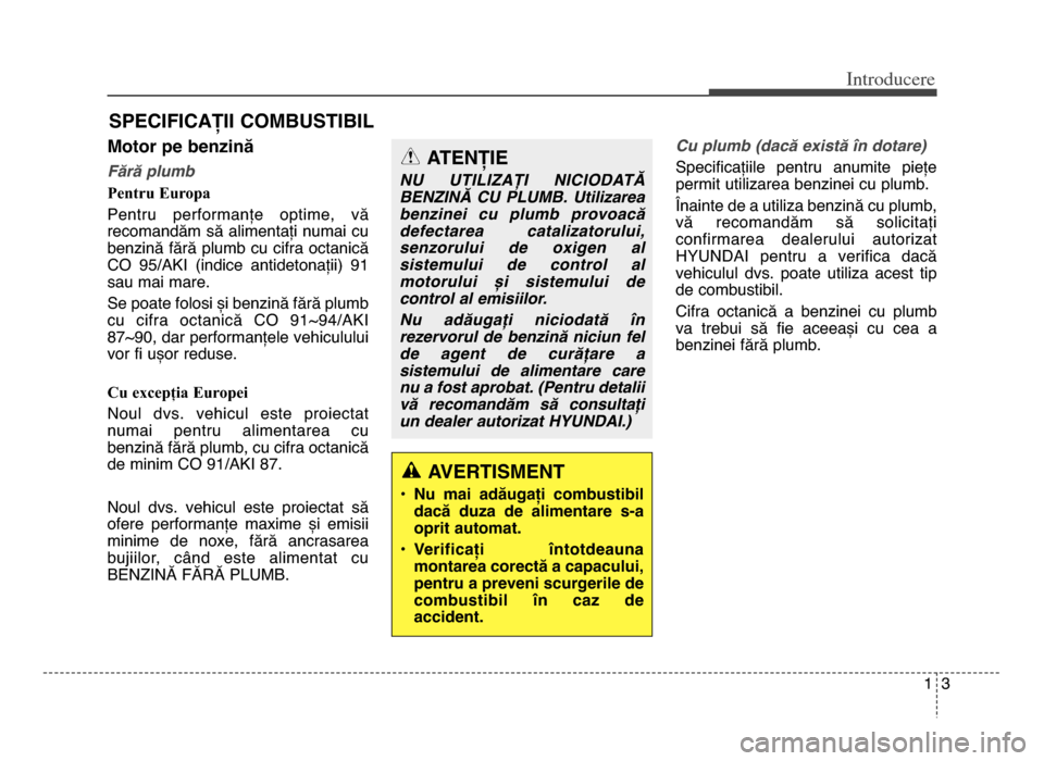 Hyundai Elantra 2015  Manualul de utilizare (in Romanian) 1\f
Introd\bcere
Motor pe benzină
Fără plumb
Pentru Europa
Pentru  performanțe  optime,  vă
recomandăm să alimentați numai cu
benCină fără plumb cu cifra octanică
CO  95\bAKI  (indice  ant