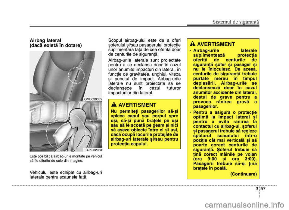 Hyundai Elantra 2015  Manualul de utilizare (in Romanian) 3 57
Sis\fe\bul de siguranță
Airbag lateral 
(dacă există în dotare)
Este posibil ca airbag\burile montate pe vehicul
să fie diferite de cele din imagine.
Vehiculul  este  echipat  cu  airbag\bu