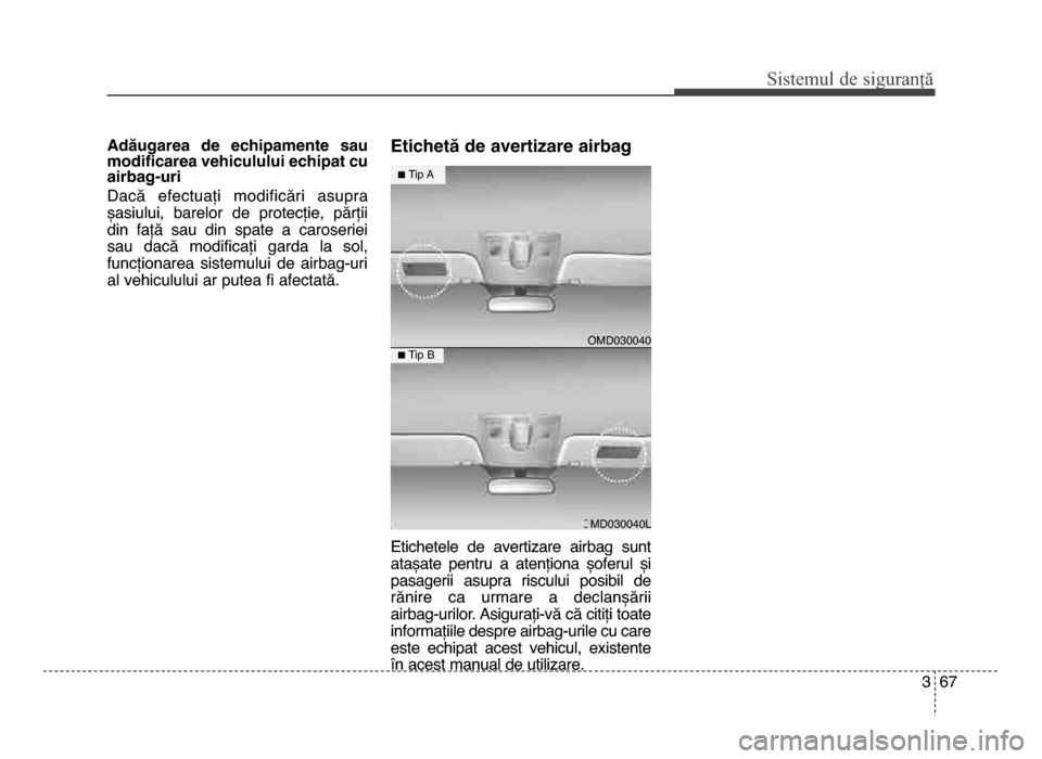 Hyundai Elantra 2015  Manualul de utilizare (in Romanian) 3 67
Sis\fe\bul de siguranță
Adăugarea  de  echipamente  sau
modificarea vehiculului echipat cu
airbag-uri
Dacă  efectuați  modificări  asupra
șasiului,  barelor  de  protecție,  părții
din 