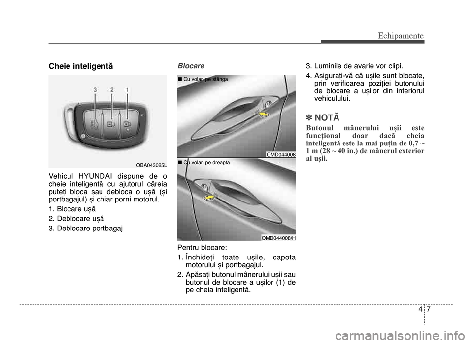 Hyundai Elantra 2015  Manualul de utilizare (in Romanian) 47
Echi\bamente
Cheie inteligentă 
Vehicul  HYUNDAI  dispune  de  o
cheie  inteligentă  cu  ajutorul  căreia
puteți  bloca  sau  debloca  o  ușă  (și
portbagajul) și chiar porni motorul\b
1\b 