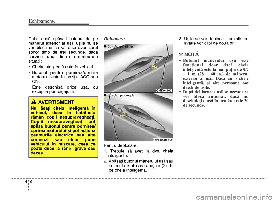 Hyundai Elantra 2015  Manualul de utilizare (in Romanian) Echi\bamente
84
Chiar  dacă  apăsați  butonul  de  pe
mânerul  exterior  al  ușii,  ușile  nu  se
vor  bloca  și  se  va  auzi  avertizorul
sonor  timp  de  trei  secunde,  dacă
survine  una  