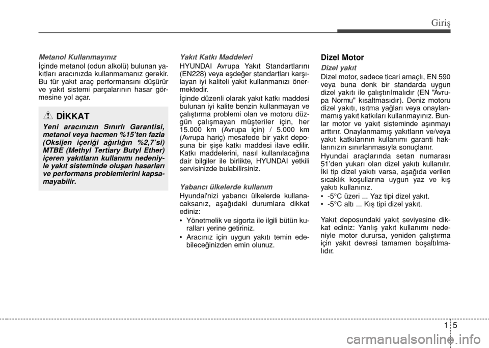 Hyundai Elantra 2015 Kullanım Kılavuzu (in Turkish) 15
GiriÅŸ
Metanol Kullanmayınız
İçinde metanol (odun alkolü) bulunan ya-
kıtları aracınızda kullanmamanız gerekir.
Bu tür yakıt araç performansını düşürür
ve yakıt sistemi parçala Hyundai Elantra 2015 Kullanım Kılavuzu (in Turkish) 15
GiriÅŸ
Metanol Kullanmayınız
İçinde metanol (odun alkolü) bulunan ya-
kıtları aracınızda kullanmamanız gerekir.
Bu tür yakıt araç performansını düşürür
ve yakıt sistemi parçala