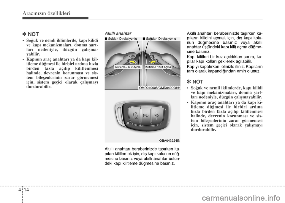 Hyundai Elantra 2015  Kullanım Kılavuzu (in Turkish) Aracınızın özellikleri
14 4
]NOT
• Soğuk ve nemli iklimlerde, kapı kilidi
ve kapı mekanizmaları, donma şart-
ları nedeniyle, düzgün çalışma-
yabilir.
• Kapının araç anahtarı ya 