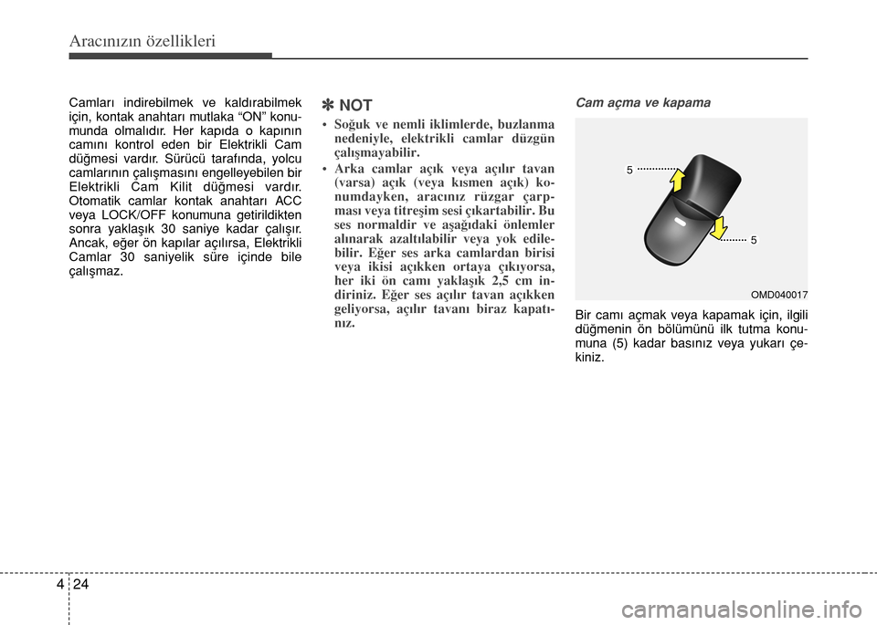 Hyundai Elantra 2015  Kullanım Kılavuzu (in Turkish) Aracınızın özellikleri
24 4
Camları indirebilmek ve kaldırabilmek
için, kontak anahtarı mutlaka “ON” konu-
munda olmalıdır. Her kapıda o kapının
camını kontrol eden bir Elektrikli C