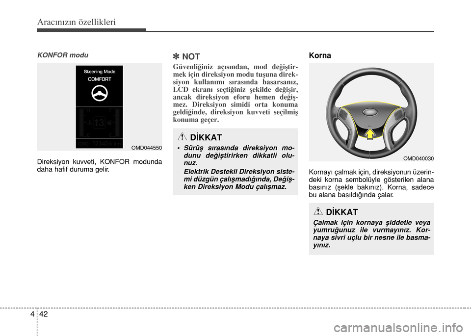 Hyundai Elantra 2015  Kullanım Kılavuzu (in Turkish) Aracınızın özellikleri
42 4
KONFOR modu
Direksiyon kuvveti, KONFOR modunda
daha hafif duruma gelir.
]NOT
Güvenliğiniz açısından, mod değiştir-
mek için direksiyon modu tuşuna direk-
siyon