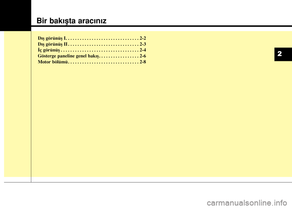 Hyundai Elantra 2015 Kullanım Kılavuzu (in Turkish) Bir bakışta aracınız
Dış görünüş I. . . . . . . . . . . . . . . . . . . . . . . . . . . . . . . 2-2
Dış görünüş II . . . . . . . . . . . . . . . . . . . . . . . . . . . . . . 2-3
İç Hyundai Elantra 2015 Kullanım Kılavuzu (in Turkish) Bir bakışta aracınız
Dış görünüş I. . . . . . . . . . . . . . . . . . . . . . . . . . . . . . . 2-2
Dış görünüş II . . . . . . . . . . . . . . . . . . . . . . . . . . . . . . 2-3
İç