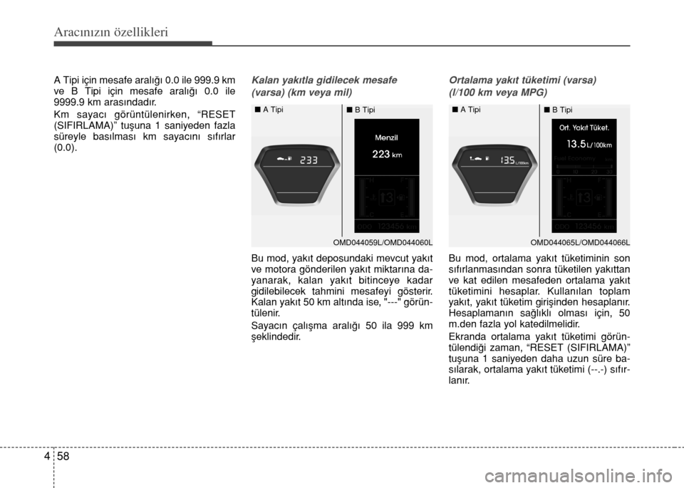 Hyundai Elantra 2015  Kullanım Kılavuzu (in Turkish) Aracınızın özellikleri
58 4
A Tipi için mesafe aralığı 0.0 ile 999.9 km
ve B Tipi için mesafe aralığı 0.0 ile
9999.9 km arasındadır.
Km sayacı görüntülenirken, “RESET
(SIFIRLAMA)�