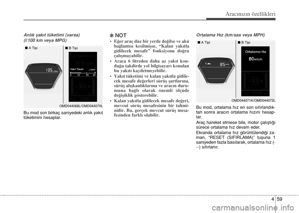 Hyundai Elantra 2015  Kullanım Kılavuzu (in Turkish) 459
Aracınızın özellikleri
Anlık yakıt tüketimi (varsa) 
(l/100 km veya MPG)
Bu mod son birkaç saniyedeki anlık yakıt
tüketimini hesaplar.
]NOT
• Eğer araç düz bir yerde değilse ve ak
