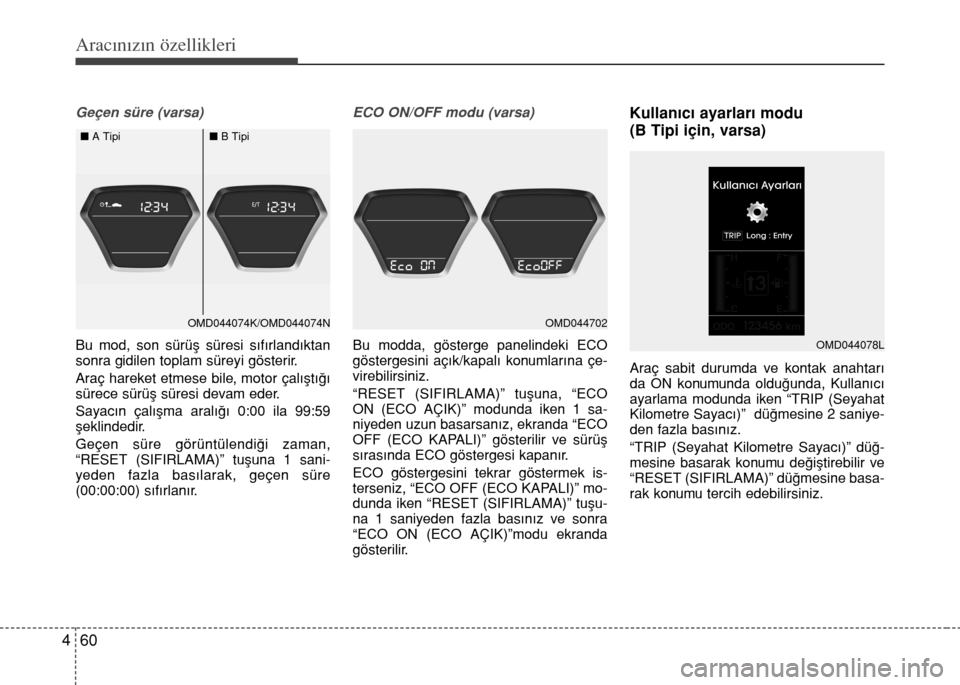 Hyundai Elantra 2015  Kullanım Kılavuzu (in Turkish) Aracınızın özellikleri
60 4
Geçen süre (varsa)
Bu mod, son sürüş süresi sıfırlandıktan
sonra gidilen toplam süreyi gösterir.
Araç hareket etmese bile, motor çalıştığı
sürece sü