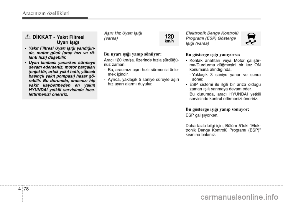 Hyundai Elantra 2015  Kullanım Kılavuzu (in Turkish) Aracınızın özellikleri
78 4
Aşırı Hız Uyarı Işığı 
(varsa)
Bu uyarı ışığı yanıp sönüyor:
Aracı 120 km/sa. üzerinde hızla sürdüğü-
nüz zaman.
- Bu, aracınızı aşırı h