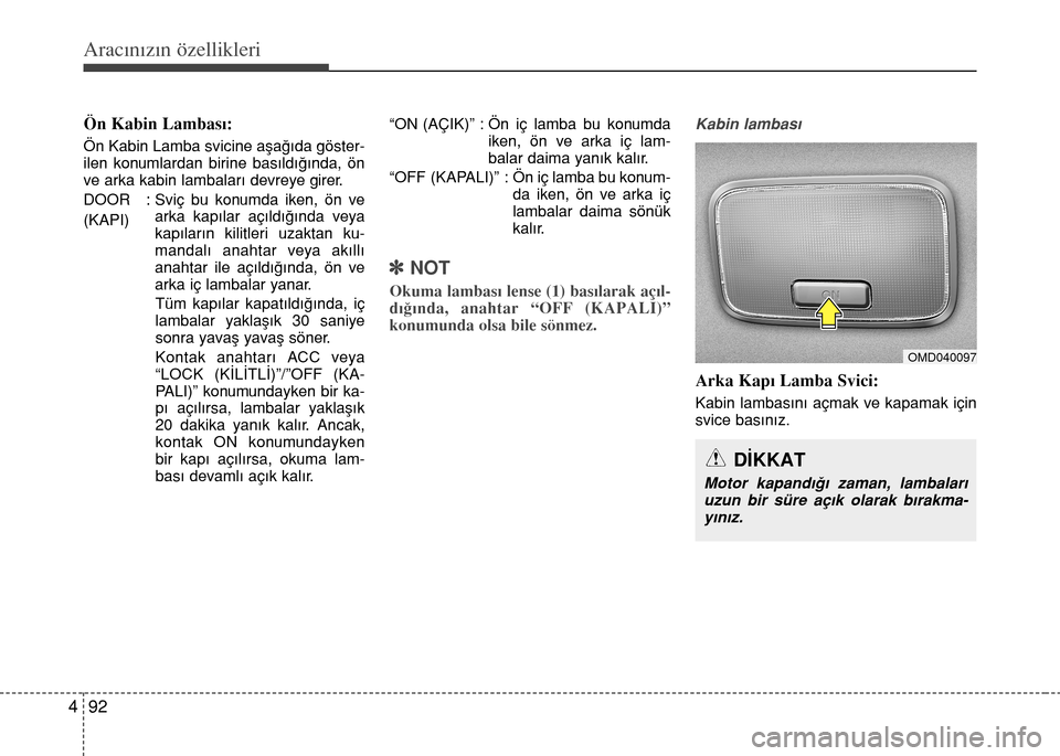 Hyundai Elantra 2015  Kullanım Kılavuzu (in Turkish) Aracınızın özellikleri
92 4
DİKKAT
Motor kapandığı zaman, lambaları
uzun bir süre açık olarak bırakma-
yınız.
Ön Kabin Lambası:
Ön Kabin Lamba svicine aşağıda göster-
ilen konuml