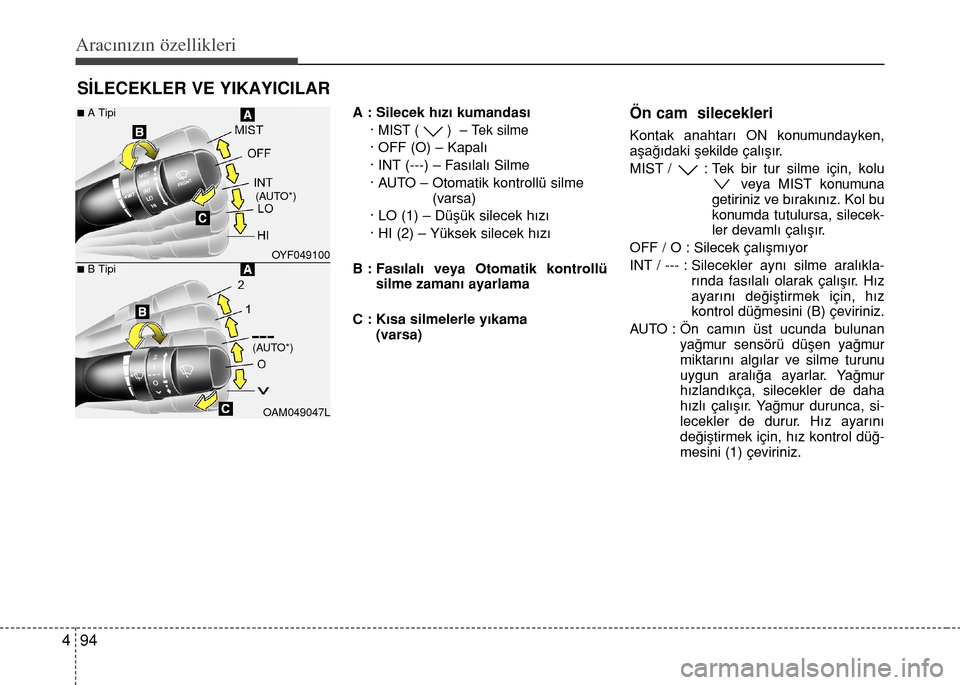 Hyundai Elantra 2015  Kullanım Kılavuzu (in Turkish) Aracınızın özellikleri
94 4
A : Silecek hızı kumandası
· 
MIST ( )  – Tek silme
· OFF (O) – Kapalı
· INT (---) – Fasılalı Silme
· AUTO – Otomatik kontrollü silme
(varsa)
· LO (