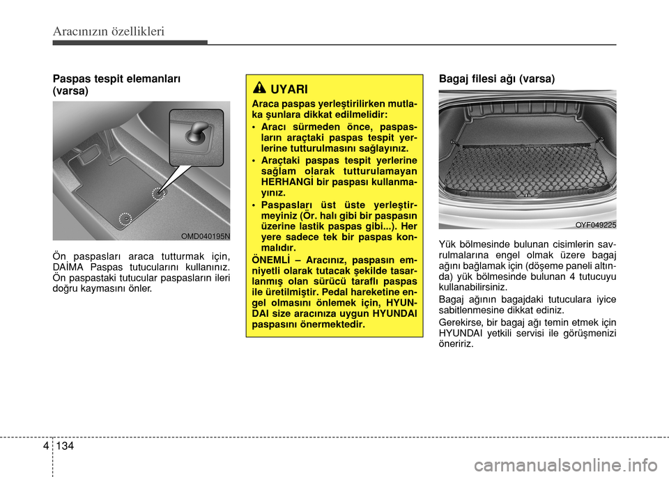 Hyundai Elantra 2015  Kullanım Kılavuzu (in Turkish) Aracınızın özellikleri
134 4
Paspas tespit elemanları 
(varsa)
Ön paspasları araca tutturmak için,
DAİMA Paspas tutucularını kullanınız.
Ön paspastaki tutucular paspasların ileri
doğru