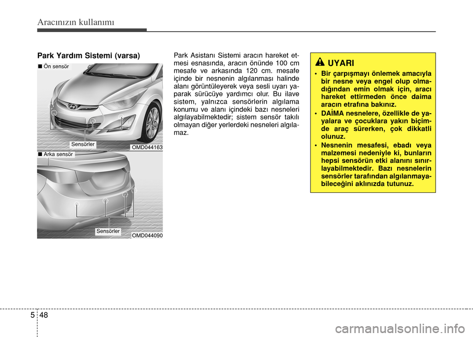 Hyundai Elantra 2015 Kullanım Kılavuzu (in Turkish) Aracınızın kullanımı
48 5
Park Yardım Sistemi (varsa)Park Asistanı Sistemi aracın hareket et-
mesi esnasında, aracın önünde 100 cm
mesafe ve arkasında 120 cm. mesafe
içinde bir nesnenin Hyundai Elantra 2015 Kullanım Kılavuzu (in Turkish) Aracınızın kullanımı
48 5
Park Yardım Sistemi (varsa)Park Asistanı Sistemi aracın hareket et-
mesi esnasında, aracın önünde 100 cm
mesafe ve arkasında 120 cm. mesafe
içinde bir nesnenin