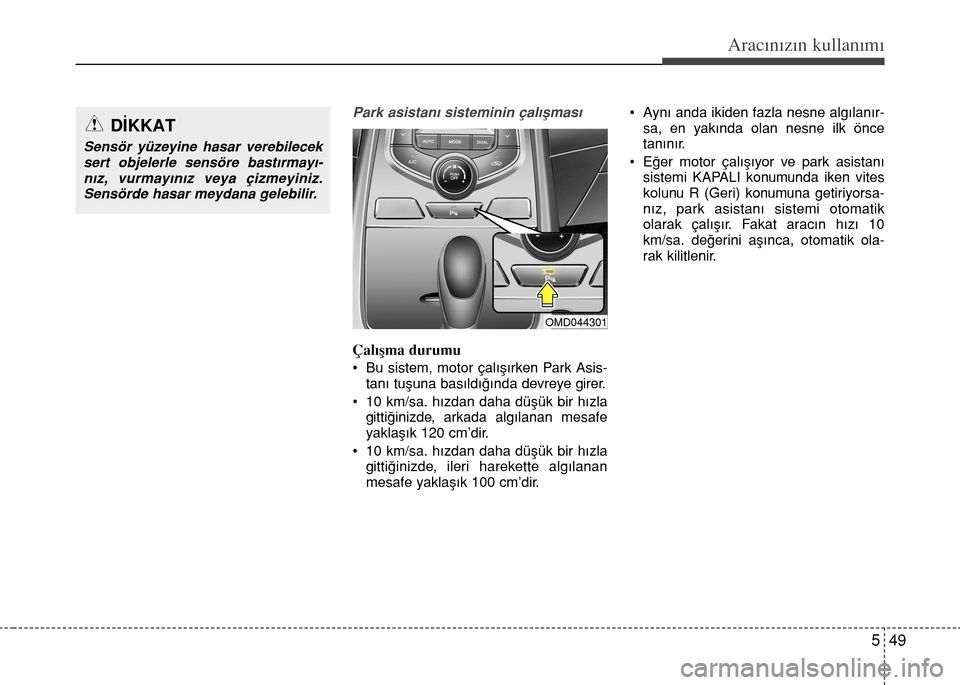 Hyundai Elantra 2015 Kullanım Kılavuzu (in Turkish) 549
Aracınızın kullanımı
Park asistanı sisteminin çalışması
Çalışma durumu
• Bu sistem, motor çalışırken Park Asis-
tanı tuşuna basıldığında devreye girer.
• 10 km/sa. hızd Hyundai Elantra 2015 Kullanım Kılavuzu (in Turkish) 549
Aracınızın kullanımı
Park asistanı sisteminin çalışması
Çalışma durumu
• Bu sistem, motor çalışırken Park Asis-
tanı tuşuna basıldığında devreye girer.
• 10 km/sa. hızd