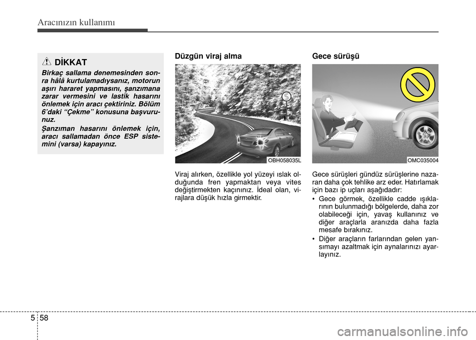 Hyundai Elantra 2015 Kullanım Kılavuzu (in Turkish) Aracınızın kullanımı
58 5
Düzgün viraj alma
Viraj alırken, özellikle yol yüzeyi ıslak ol-
duğunda fren yapmaktan veya vites
değiştirmekten kaçınınız. İdeal olan, vi-
rajlara düşü Hyundai Elantra 2015 Kullanım Kılavuzu (in Turkish) Aracınızın kullanımı
58 5
Düzgün viraj alma
Viraj alırken, özellikle yol yüzeyi ıslak ol-
duğunda fren yapmaktan veya vites
değiştirmekten kaçınınız. İdeal olan, vi-
rajlara düşü