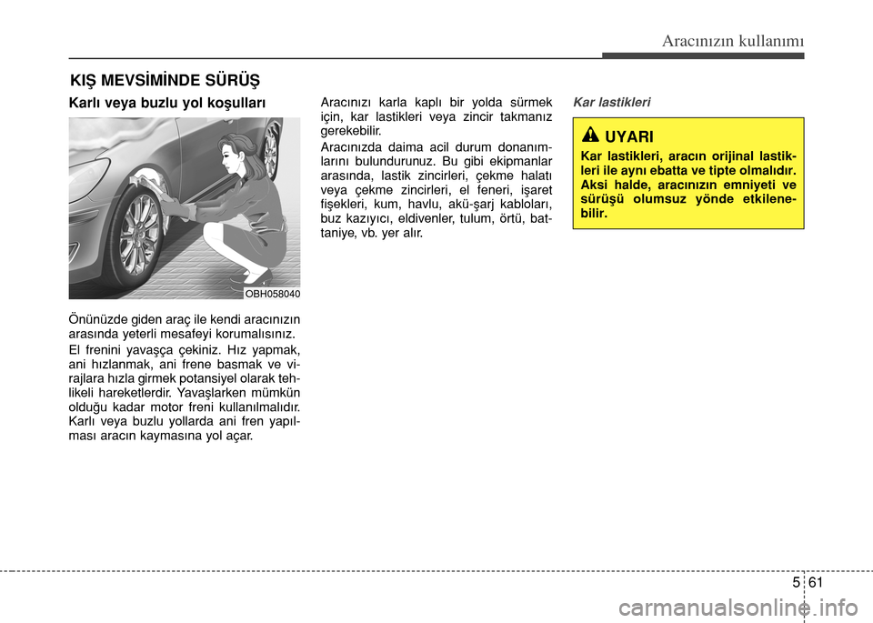 Hyundai Elantra 2015 Kullanım Kılavuzu (in Turkish) 561
Aracınızın kullanımı
Karlı veya buzlu yol koşulları
Önünüzde giden araç ile kendi aracınızın
arasında yeterli mesafeyi korumalısınız.
El frenini yavaşça çekiniz. Hız yapmak, Hyundai Elantra 2015 Kullanım Kılavuzu (in Turkish) 561
Aracınızın kullanımı
Karlı veya buzlu yol koşulları
Önünüzde giden araç ile kendi aracınızın
arasında yeterli mesafeyi korumalısınız.
El frenini yavaşça çekiniz. Hız yapmak,