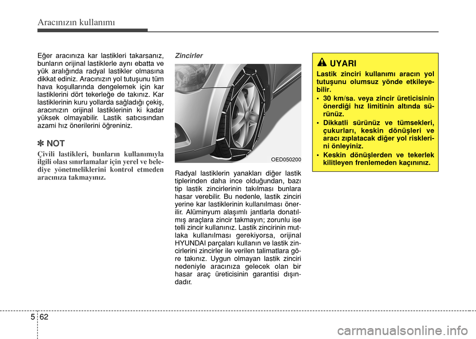 Hyundai Elantra 2015 Kullanım Kılavuzu (in Turkish) Aracınızın kullanımı
62 5
Eğer aracınıza kar lastikleri takarsanız,
bunların orijinal lastiklerle aynı ebatta ve
yük aralığında radyal lastikler olmasına
dikkat ediniz. Aracınızın y Hyundai Elantra 2015 Kullanım Kılavuzu (in Turkish) Aracınızın kullanımı
62 5
Eğer aracınıza kar lastikleri takarsanız,
bunların orijinal lastiklerle aynı ebatta ve
yük aralığında radyal lastikler olmasına
dikkat ediniz. Aracınızın y