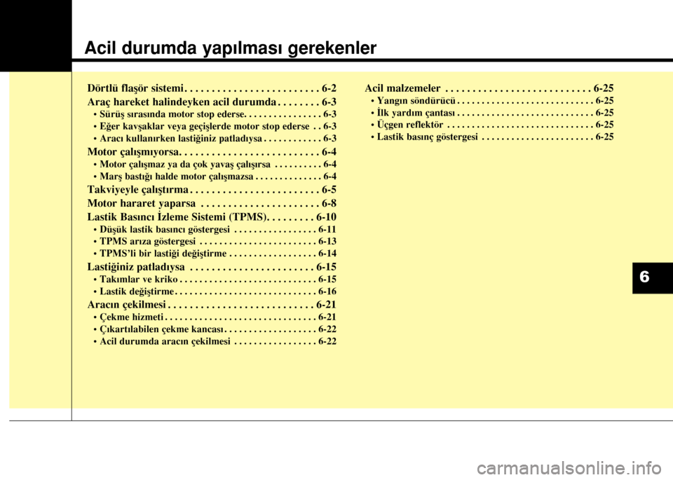 Hyundai Elantra 2015  Kullanım Kılavuzu (in Turkish) Acil durumda yapılması gerekenler
Dörtlü flaşör sistemi . . . . . . . . . . . . . . . . . . . . . . . . . 6-2
Araç hareket halindeyken acil durumda . . . . . . . . 6-3
• Sürüş sırasında 