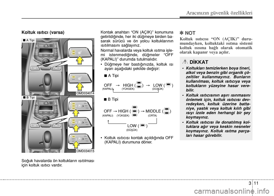 Hyundai Elantra 2015  Kullanım Kılavuzu (in Turkish) 311
Aracınızın güvenlik özellikleri
Koltuk ısıtıcı (varsa)
Soğuk havalarda ön koltukların ısıtılması
için koltuk ısıtıcı vardır.Kontak anahtarı “ON (AÇIK)” konumuna
getiril