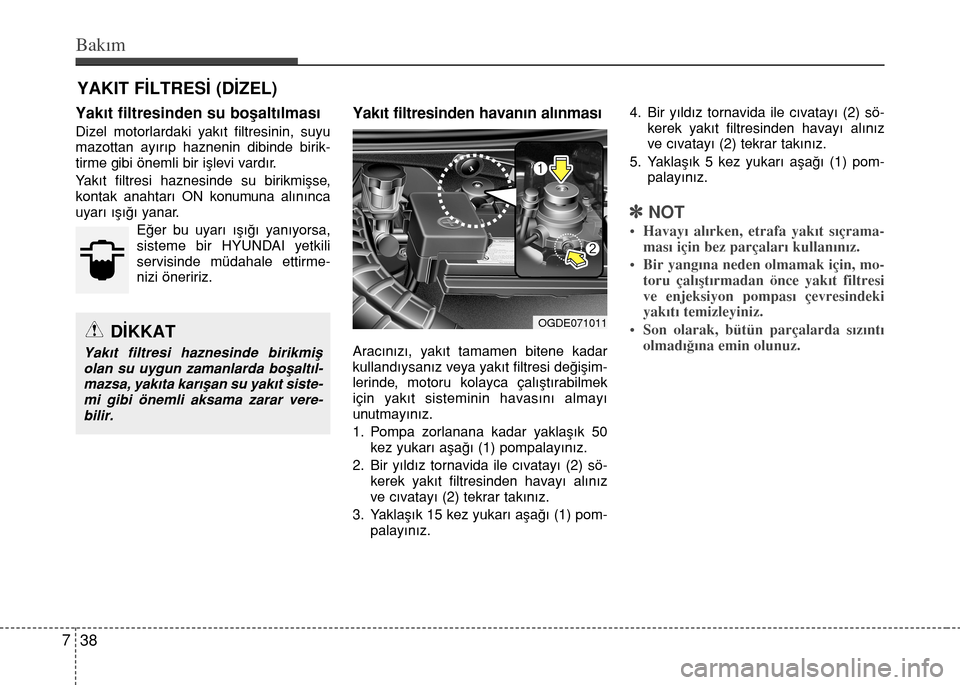 Hyundai Elantra 2015  Kullanım Kılavuzu (in Turkish) Bakım
38 7
YAKIT FİLTRESİ (DİZEL)
Yakıt filtresinden su boşaltılması
Dizel motorlardaki yakıt filtresinin, suyu
mazottan ayırıp haznenin dibinde birik-
tirme gibi önemli bir işlevi vardı