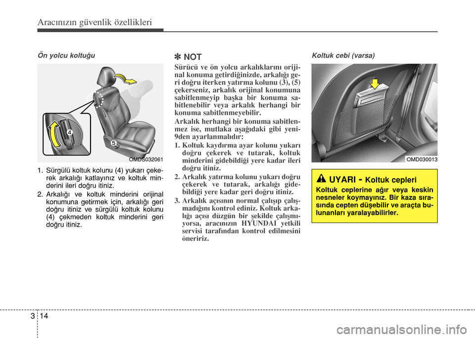 Hyundai Elantra 2015  Kullanım Kılavuzu (in Turkish) Aracınızın güvenlik özellikleri
14 3
Ön yolcu koltuğu 
1. Sürgülü koltuk kolunu (4) yukarı çeke-
rek arkalığı katlayınız ve koltuk min-
derini ileri doğru itiniz.
2. Arkalığı ve k