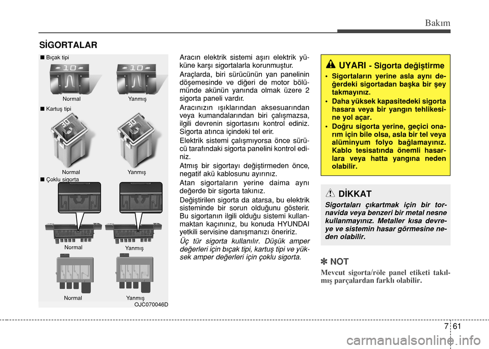Hyundai Elantra 2015  Kullanım Kılavuzu (in Turkish) 761
Bakım
SİGORTALAR
Aracın elektrik sistemi aşırı elektrik yü-
küne karşı sigortalarla korunmuştur.
Araçlarda, biri sürücünün yan panelinin
döşemesinde ve diğeri de motor bölü-
m