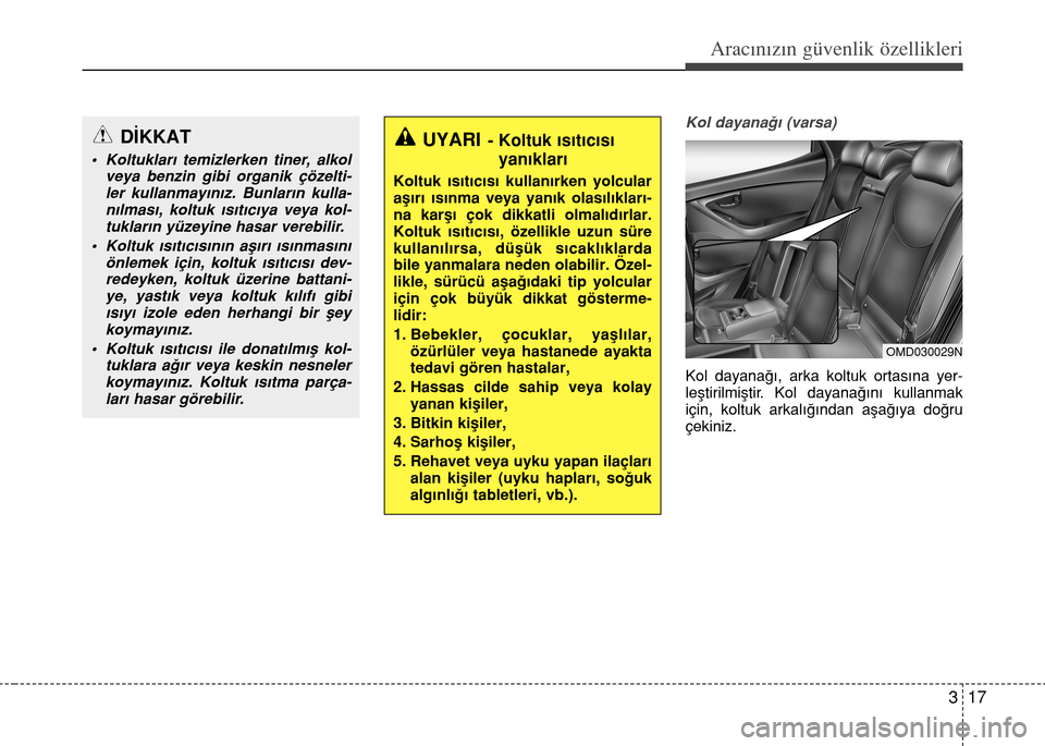 Hyundai Elantra 2015  Kullanım Kılavuzu (in Turkish) 317
Aracınızın güvenlik özellikleri
Kol dayanağı (varsa)
Kol dayanağı, arka koltuk ortasına yer-
leştirilmiştir. Kol dayanağını kullanmak
için, koltuk arkalığından aşağıya doğru