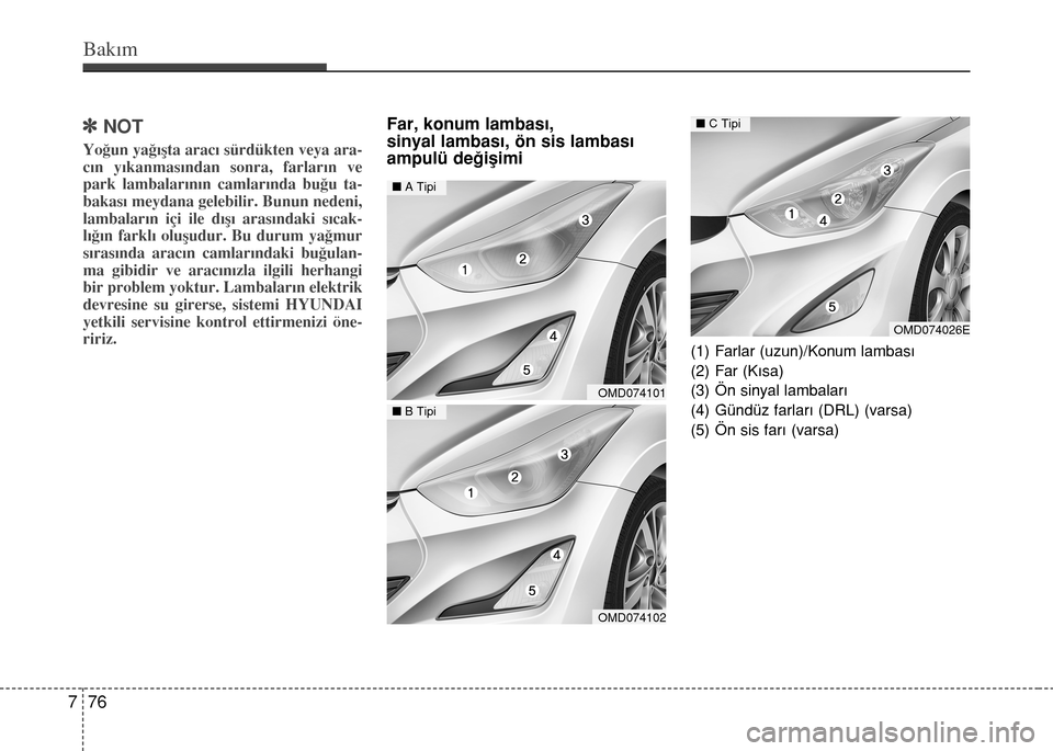 Hyundai Elantra 2015  Kullanım Kılavuzu (in Turkish) Bakım
76 7
]NOT
Yoğun yağışta aracı sürdükten veya ara-
cın yıkanmasından sonra, farların ve
park lambalarının camlarında buğu ta-
bakası meydana gelebilir. Bunun nedeni,
lambaların 