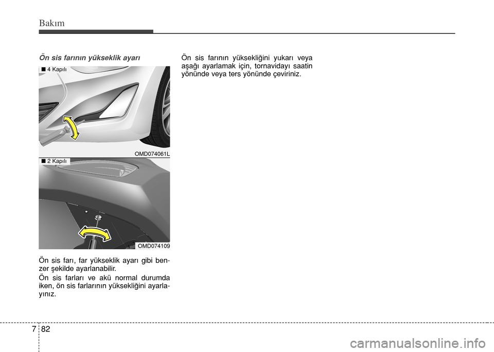 Hyundai Elantra 2015 Kullanım Kılavuzu (in Turkish) Bakım
82 7
Ön sis farının yükseklik ayarı
Ön sis farı, far yükseklik ayarı gibi ben-
zer şekilde ayarlanabilir.
Ön sis farları ve akü normal durumda
iken, ön sis farlarının yüksekli Hyundai Elantra 2015 Kullanım Kılavuzu (in Turkish) Bakım
82 7
Ön sis farının yükseklik ayarı
Ön sis farı, far yükseklik ayarı gibi ben-
zer şekilde ayarlanabilir.
Ön sis farları ve akü normal durumda
iken, ön sis farlarının yüksekli